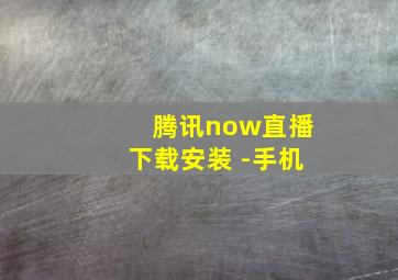 腾讯now直播下载安装 -手机